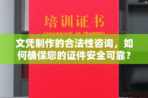 白玉文凭制作的合法性咨询，如何确保您的证件安全可靠？