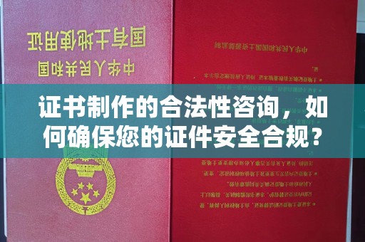 白玉证书制作的合法性咨询，如何确保您的证件安全合规？
