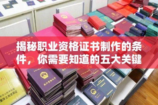白玉揭秘职业资格证书制作的条件，你需要知道的五大关键要素