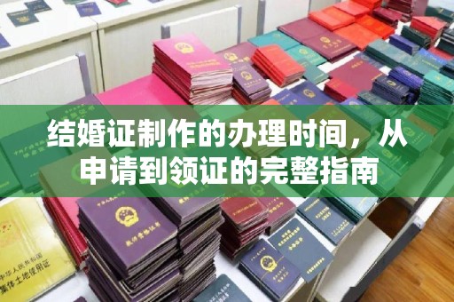 白玉结婚证制作的办理时间，从申请到领证的完整指南