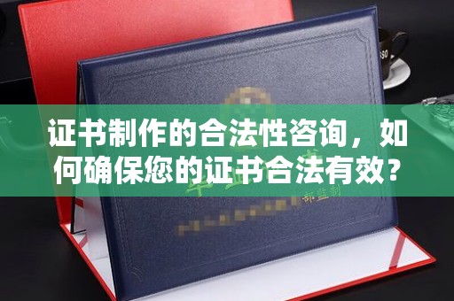 白玉证书制作的合法性咨询，如何确保您的证书合法有效？