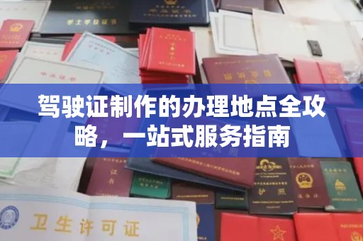 白玉驾驶证制作的办理地点全攻略，一站式服务指南