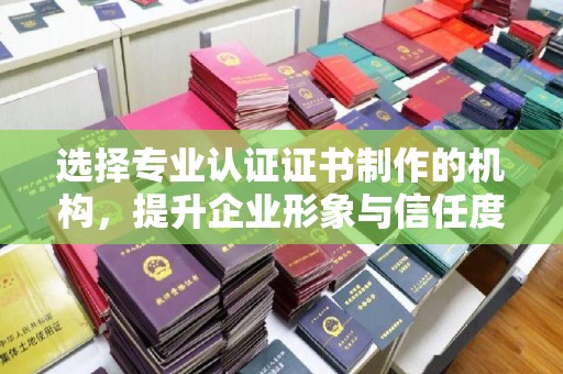 白玉选择专业认证证书制作的机构，提升企业形象与信任度