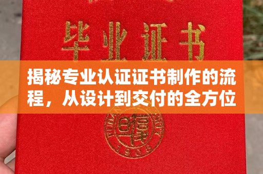 白玉揭秘专业认证证书制作的流程，从设计到交付的全方位指南
