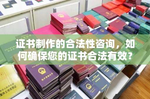 白玉证书制作的合法性咨询，如何确保您的证书合法有效？