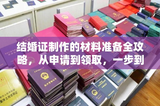 白玉结婚证制作的材料准备全攻略，从申请到领取，一步到位！
